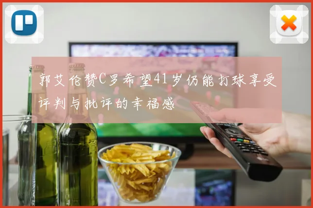 郭艾伦赞C罗希望41岁仍能打球享受评判与批评的幸福感