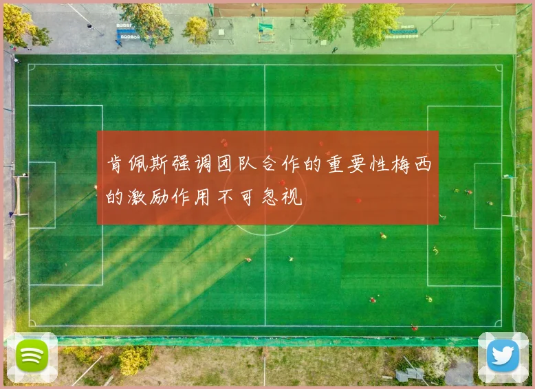 肯佩斯强调团队合作的重要性梅西的激励作用不可忽视