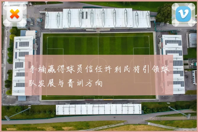 李楠赢得球员信任许利民将引领球队发展与青训方向