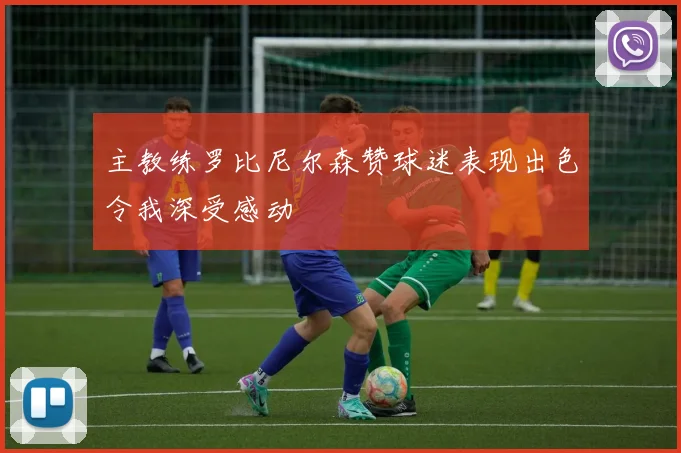 主教练罗比尼尔森赞球迷表现出色令我深受感动