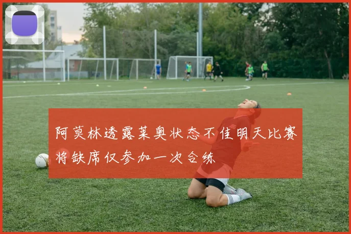 阿莫林透露莱奥状态不佳明天比赛将缺席仅参加一次合练